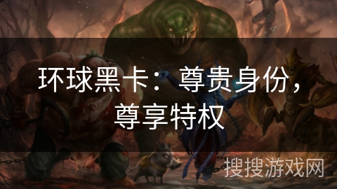 环球黑卡：尊贵身份，尊享特权