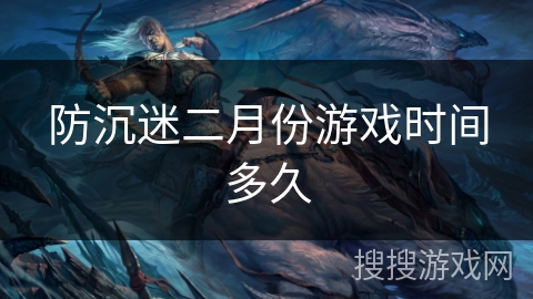 防沉迷二月份游戏时间多久