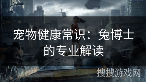 宠物健康常识：兔博士的专业解读