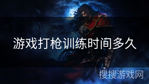 游戏打枪训练时间多久 游戏打枪训练时间多久