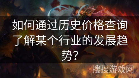 如何通过历史价格查询了解某个行业的发展趋势? 如何通过历史价格查询了解某个行业的发展趋势?