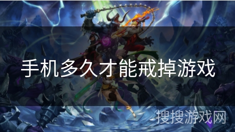 手机多久才能戒掉游戏 手机多久才能戒掉游戏