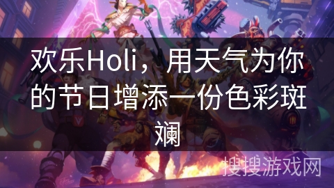 欢乐Holi,用天气为你的节日增添一份色彩斑斓 欢乐Holi,用天气为你的节日增添一份色彩斑斓