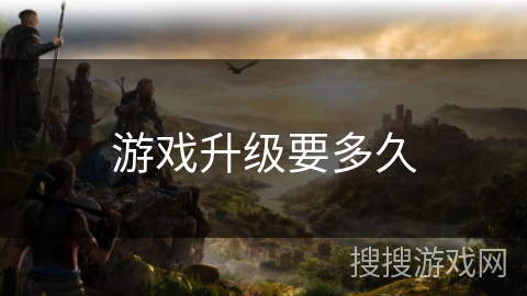 游戏升级要多久
