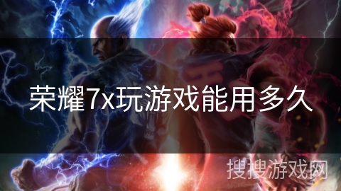 荣耀7x玩游戏能用多久