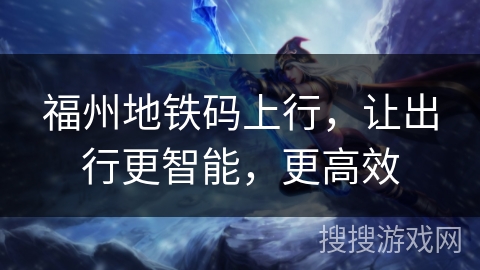 福州地铁码上行，让出行更智能，更高效