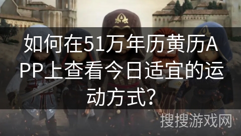 如何在51万年历黄历APP上查看今日适宜的运动方式? 如何在51万年历黄历APP上查看今日适宜的运动方式?