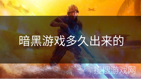 暗黑游戏多久出来的 暗黑游戏多久出来的