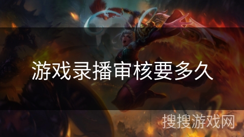 游戏录播审核要多久 游戏录播审核要多久