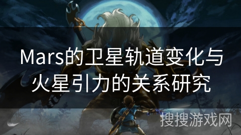 Mars的卫星轨道变化与火星引力的关系研究 Mars的卫星轨道变化与火星引力的关系研究