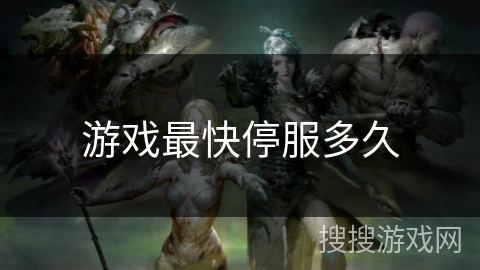 游戏最快停服多久 游戏最快停服多久