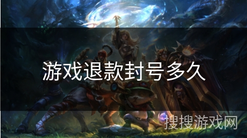 游戏退款封号多久 游戏退款封号多久