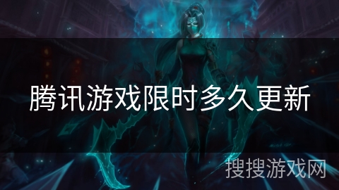 腾讯游戏限时多久更新