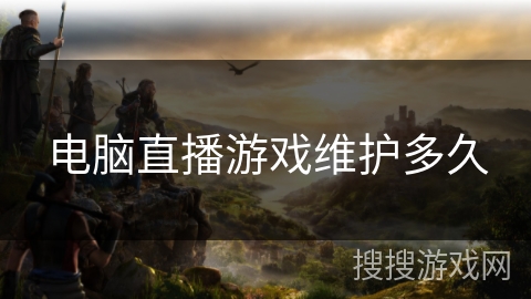 电脑直播游戏维护多久 电脑直播游戏维护多久