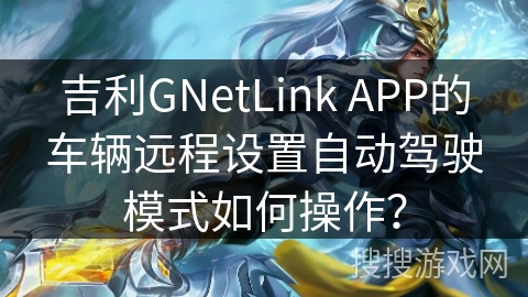 吉利GNetLink APP的车辆远程设置自动驾驶模式如何操作? 吉利GNetLink APP的车辆远程设置自动驾驶模式如何操作?