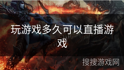 玩游戏多久可以直播游戏 玩游戏多久可以直播游戏