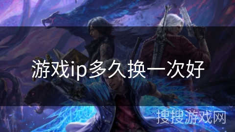 游戏ip多久换一次好 游戏ip多久换一次好