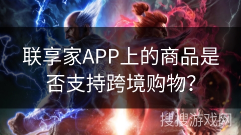 联享家APP上的商品是否支持跨境购物? 联享家APP上的商品是否支持跨境购物?
