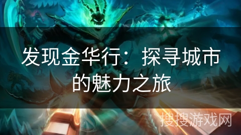 发现金华行:探寻城市的魅力之旅 发现金华行:探寻城市的魅力之旅