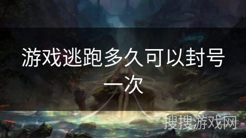 游戏逃跑多久可以封号一次