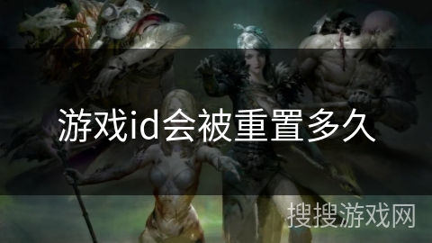 游戏id会被重置多久