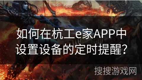 如何在杭工e家APP中设置设备的定时提醒？