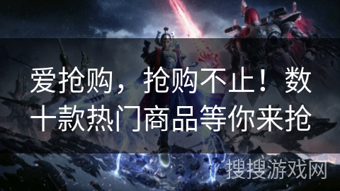 爱抢购，抢购不止！数十款热门商品等你来抢