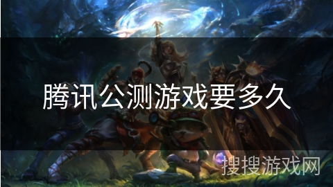 腾讯公测游戏要多久