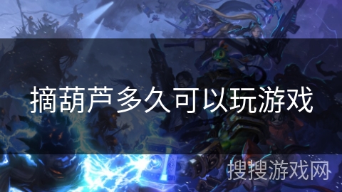 摘葫芦多久可以玩游戏