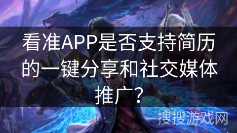 看准APP是否支持简历的一键分享和社交媒体推广？