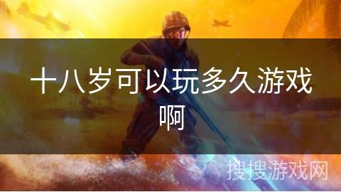 十八岁可以玩多久游戏啊