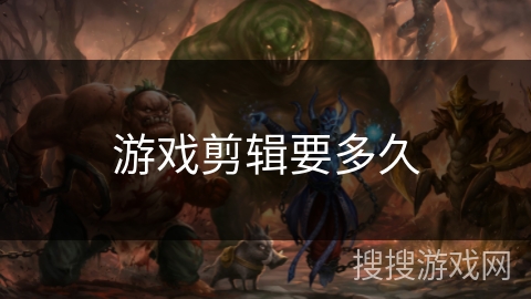 游戏剪辑要多久