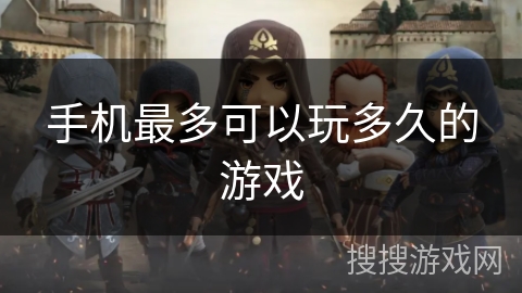手机最多可以玩多久的游戏