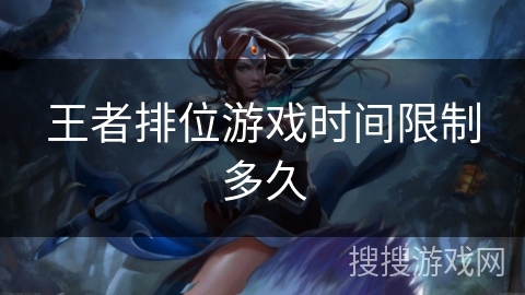 王者排位游戏时间限制多久