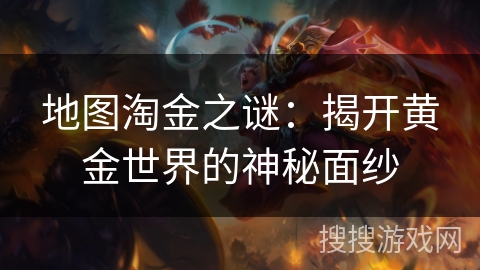 地图淘金之谜：揭开黄金世界的神秘面纱