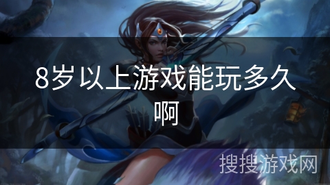 8岁以上游戏能玩多久啊