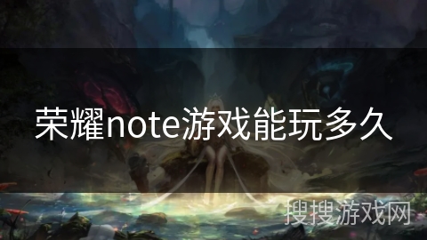 荣耀note游戏能玩多久