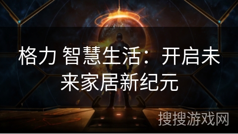 格力 智慧生活：开启未来家居新纪元