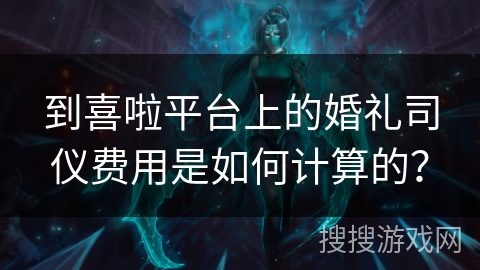 到喜啦平台上的婚礼司仪费用是如何计算的? 到喜啦平台上的婚礼司仪费用是如何计算的?