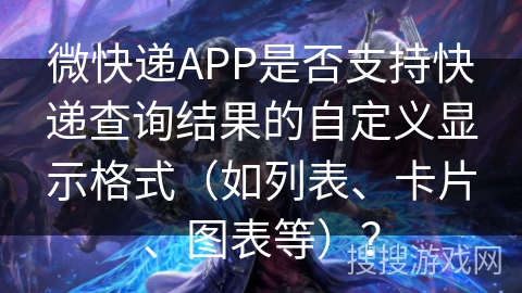 微快递APP是否支持快递查询结果的自定义显示格式(如列表、卡片、图表等)? 微快递APP是否支持快递查询结果的自定义显示格式(如列表、卡片、图表等)?