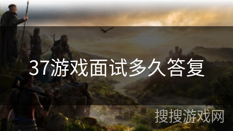 37游戏面试多久答复 37游戏面试多久答复