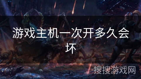 游戏主机一次开多久会坏