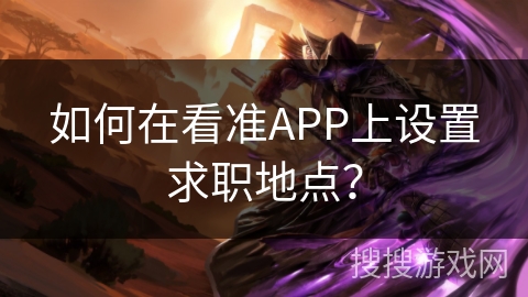 如何在看准APP上设置求职地点？