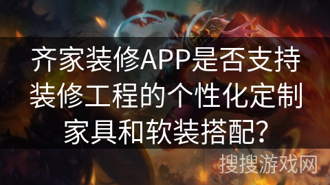 齐家装修APP是否支持装修工程的个性化定制家具和软装搭配？