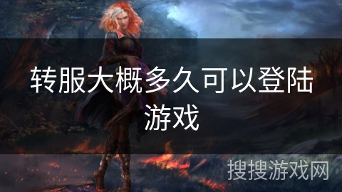转服大概多久可以登陆游戏