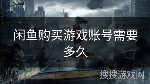 闲鱼购买游戏账号需要多久