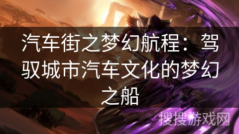 汽车街之梦幻航程：驾驭城市汽车文化的梦幻之船