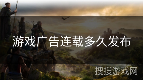 游戏广告连载多久发布