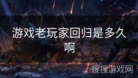 游戏老玩家回归是多久啊