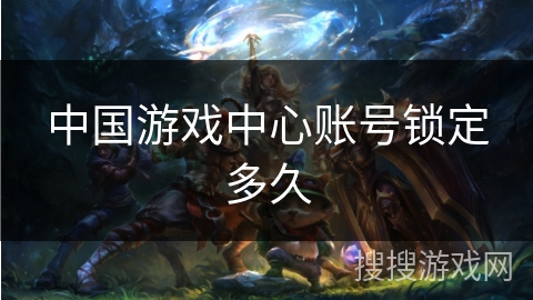 中国游戏中心账号锁定多久
